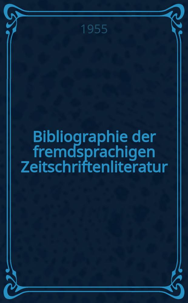 Bibliographie der fremdsprachigen Zeitschriftenliteratur : Alphabetisches hach Schlagworten in deutscher Sprache sachlich geordnetes Verzeichnis von Aufsätzen die in zumeist wissenschaftlichen Zeitungen nichtdeutscher Zunge erschienen sind. Bd.37 1953/1955, Lfg.10