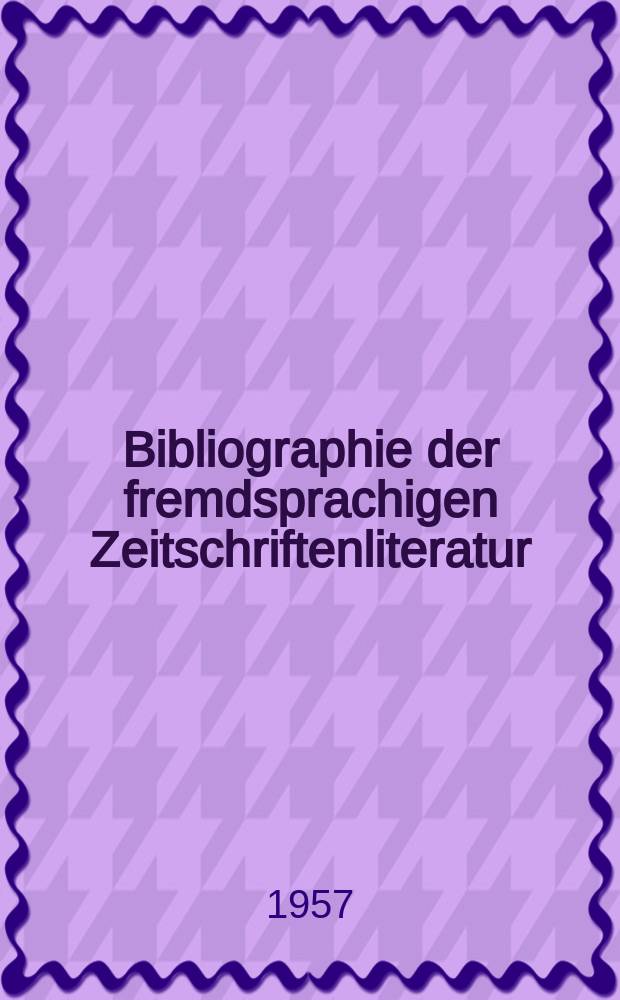 Bibliographie der fremdsprachigen Zeitschriftenliteratur : Alphabetisches hach Schlagworten in deutscher Sprache sachlich geordnetes Verzeichnis von Aufsätzen die in zumeist wissenschaftlichen Zeitungen nichtdeutscher Zunge erschienen sind. Bd.40 1955/1956, Lfg.8