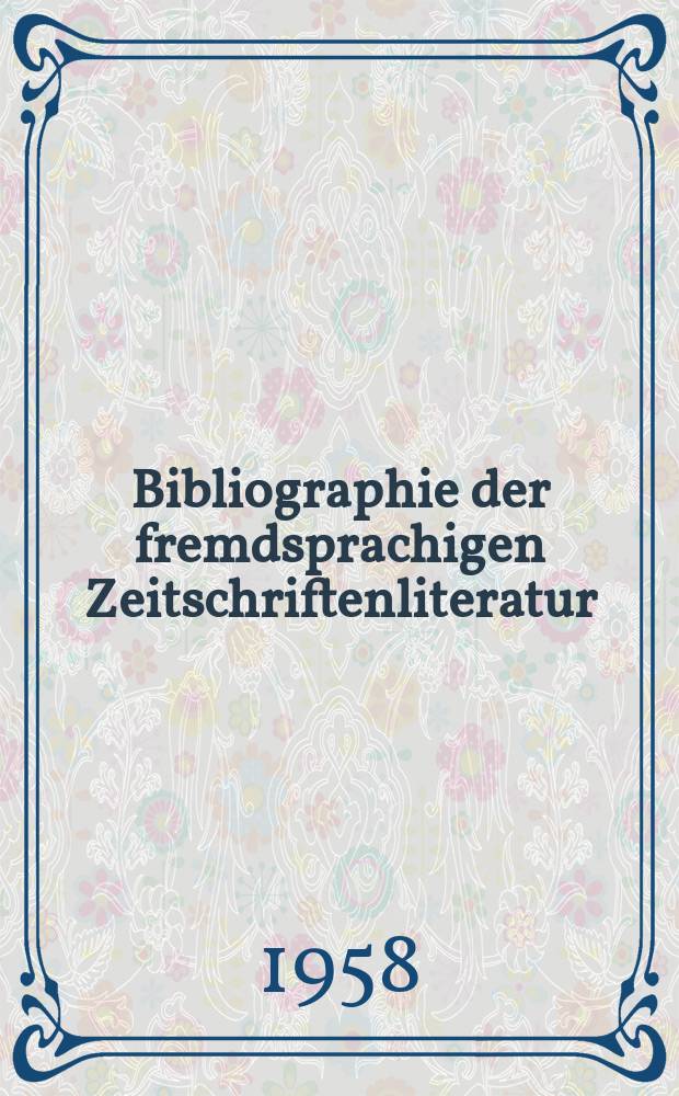 Bibliographie der fremdsprachigen Zeitschriftenliteratur : Alphabetisches hach Schlagworten in deutscher Sprache sachlich geordnetes Verzeichnis von Aufsätzen die in zumeist wissenschaftlichen Zeitungen nichtdeutscher Zunge erschienen sind. Bd.42 1956/1958, Lfg.11