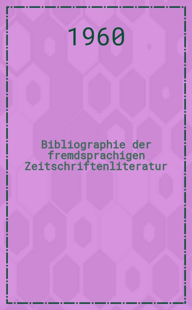 Bibliographie der fremdsprachigen Zeitschriftenliteratur : Alphabetisches hach Schlagworten in deutscher Sprache sachlich geordnetes Verzeichnis von Aufsätzen die in zumeist wissenschaftlichen Zeitungen nichtdeutscher Zunge erschienen sind. Bd.44 1957/1959, Lfg.9