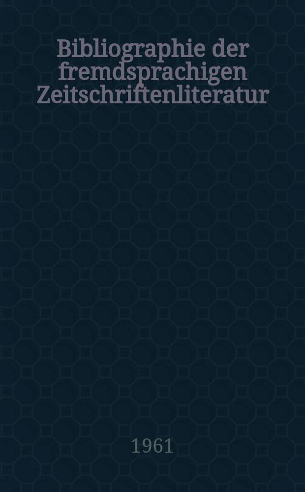 Bibliographie der fremdsprachigen Zeitschriftenliteratur : Alphabetisches hach Schlagworten in deutscher Sprache sachlich geordnetes Verzeichnis von Aufsätzen die in zumeist wissenschaftlichen Zeitungen nichtdeutscher Zunge erschienen sind. Bd.47 1959/1961, Lfg.6