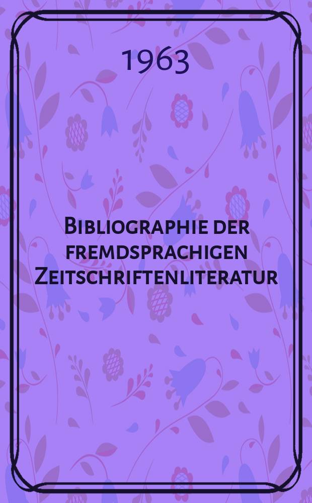 Bibliographie der fremdsprachigen Zeitschriftenliteratur : Alphabetisches hach Schlagworten in deutscher Sprache sachlich geordnetes Verzeichnis von Aufsätzen die in zumeist wissenschaftlichen Zeitungen nichtdeutscher Zunge erschienen sind. Bd.49 1960/1962, Lfg.1