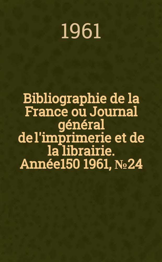 Bibliographie de la France ou Journal général de l'imprimerie et de la librairie. Année150 1961, №24