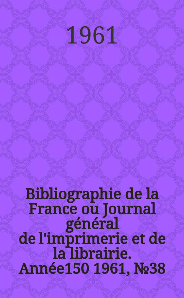 Bibliographie de la France ou Journal général de l'imprimerie et de la librairie. Année150 1961, №38