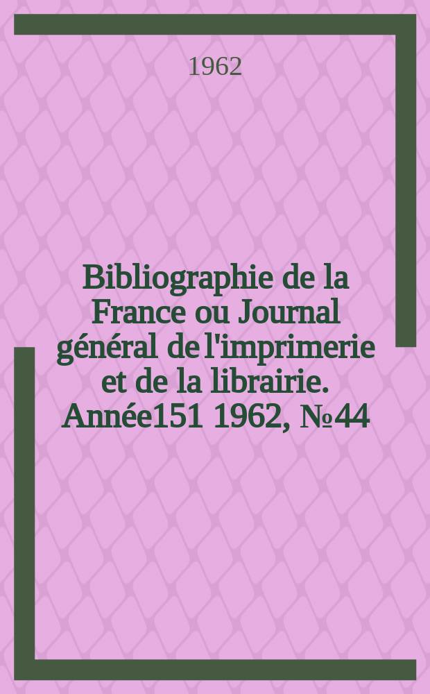 Bibliographie de la France ou Journal général de l'imprimerie et de la librairie. Année151 1962, №44