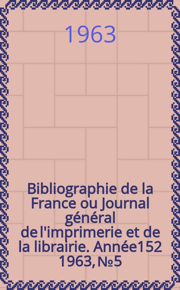 Bibliographie de la France ou Journal général de l'imprimerie et de la librairie. Année152 1963, №5