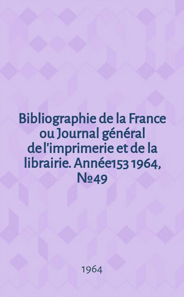 Bibliographie de la France ou Journal général de l'imprimerie et de la librairie. Année153 1964, №49