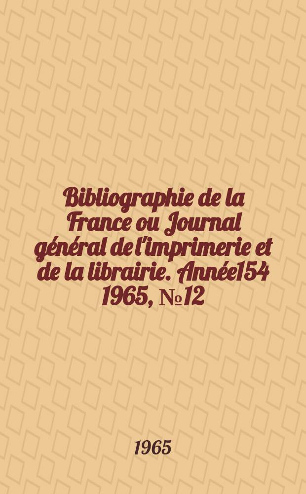 Bibliographie de la France ou Journal g&eacute;n&eacute;ral de l'imprimerie et de la librairie. Ann&eacute;e154 1965, №12