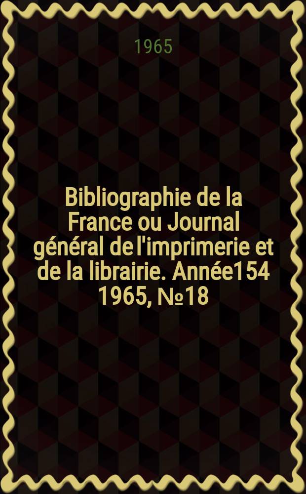 Bibliographie de la France ou Journal général de l'imprimerie et de la librairie. Année154 1965, №18