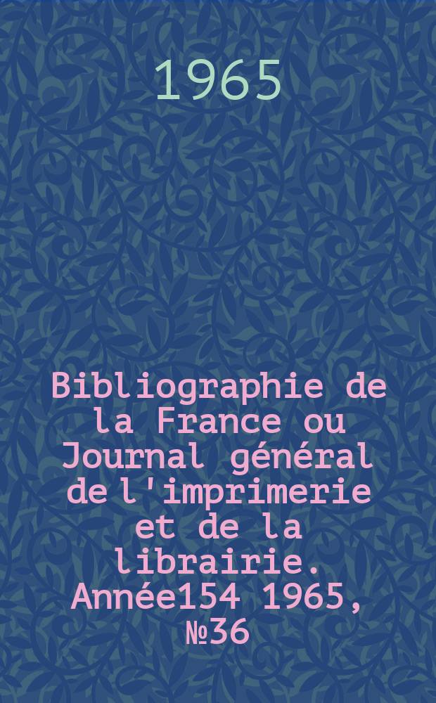 Bibliographie de la France ou Journal général de l'imprimerie et de la librairie. Année154 1965, №36