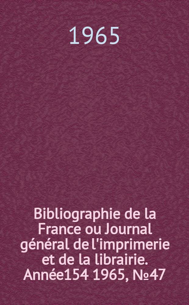 Bibliographie de la France ou Journal g&eacute;n&eacute;ral de l'imprimerie et de la librairie. Ann&eacute;e154 1965, №47