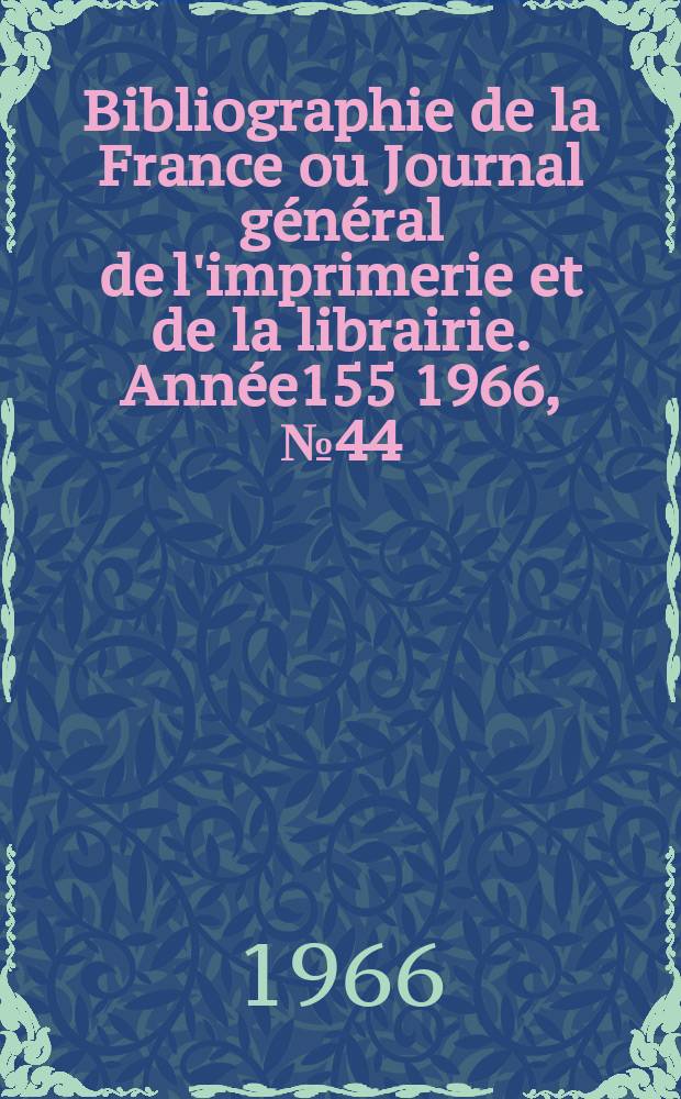 Bibliographie de la France ou Journal général de l'imprimerie et de la librairie. Année155 1966, №44