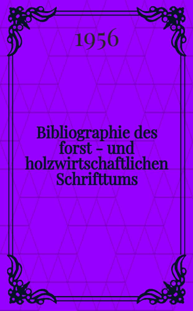 Bibliographie des forst - und holzwirtschaftlichen Schrifttums : Hrsg. von der Bundesforschungsanstalt für Forst-und Holzwirtschaft