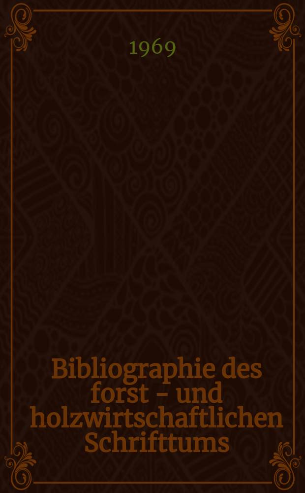 Bibliographie des forst - und holzwirtschaftlichen Schrifttums : Hrsg. von der Bundesforschungsanstalt für Forst-und Holzwirtschaft. Jg.14 1969, №1, T.1 : Bibliographischer Hauptteil