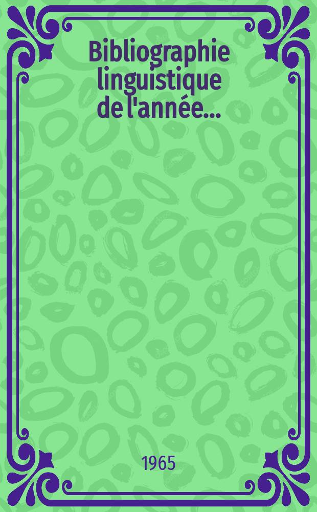 Bibliographie linguistique de l'année.. : Publiée par le Comité international permanent de linguistes avec une subvention de l'Organisation des nations unies pour l'éducation la science et la culture : et complément des années précédentes