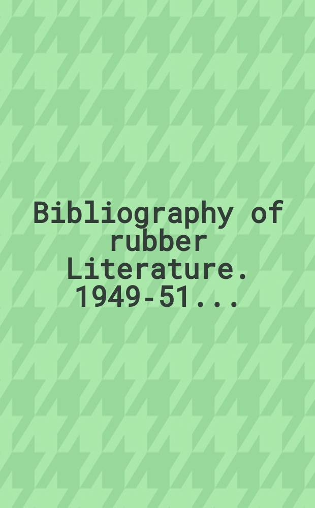 Bibliography of rubber Literature. 1949-51... : (Including patents)