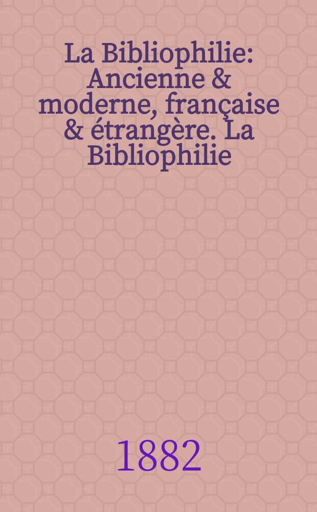 La Bibliophilie : Ancienne & moderne, française & étrangère. La Bibliophilie