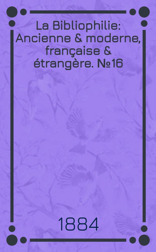 La Bibliophilie : Ancienne & moderne, française & étrangère. №16