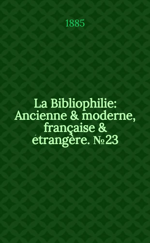 La Bibliophilie : Ancienne & moderne, française & étrangère. №23