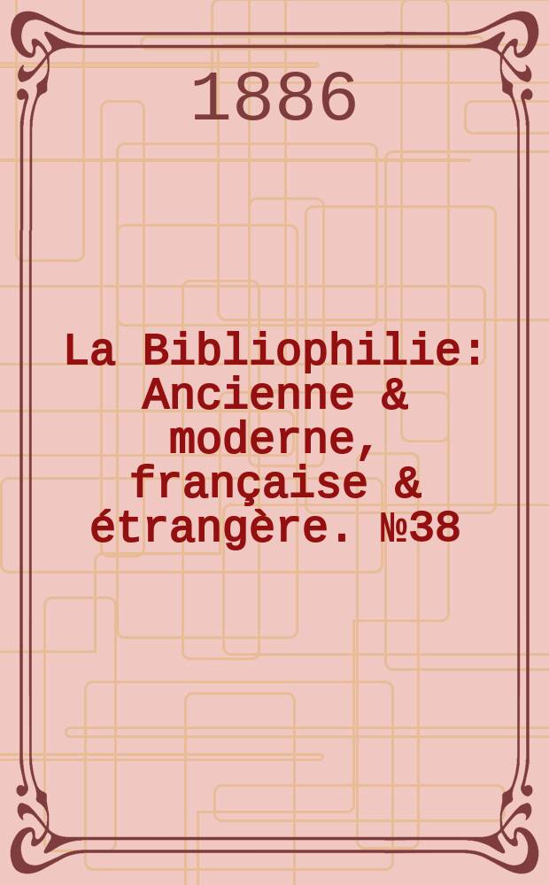 La Bibliophilie : Ancienne & moderne, française & étrangère. №38