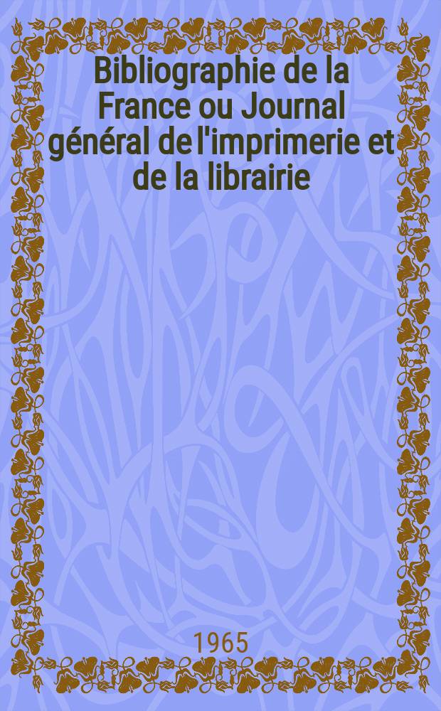 Bibliographie de la France ou Journal général de l'imprimerie et de la librairie : Livres, compositions musicales, gravures. etc. Publ. sur les documents directement fournis par le Ministère de l'intérieur. Année154 1965, №9