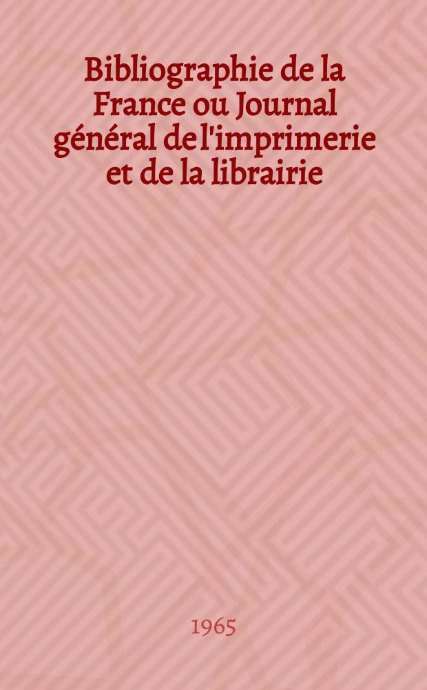 Bibliographie de la France ou Journal g&eacute;n&eacute;ral de l'imprimerie et de la librairie : Livres, compositions musicales, gravures. etc. Publ. sur les documents directement fournis par le Minist&egrave;re de l'int&eacute;rieur. Ann&eacute;e154 1965, №14