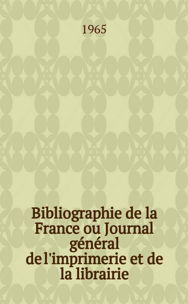 Bibliographie de la France ou Journal général de l'imprimerie et de la librairie : Livres, compositions musicales, gravures. etc. Publ. sur les documents directement fournis par le Ministère de l'intérieur. Année154 1965, №46