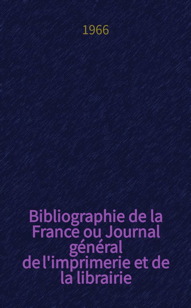Bibliographie de la France ou Journal général de l'imprimerie et de la librairie : Livres, compositions musicales, gravures. etc. Publ. sur les documents directement fournis par le Ministère de l'intérieur. Année155 1966, №39