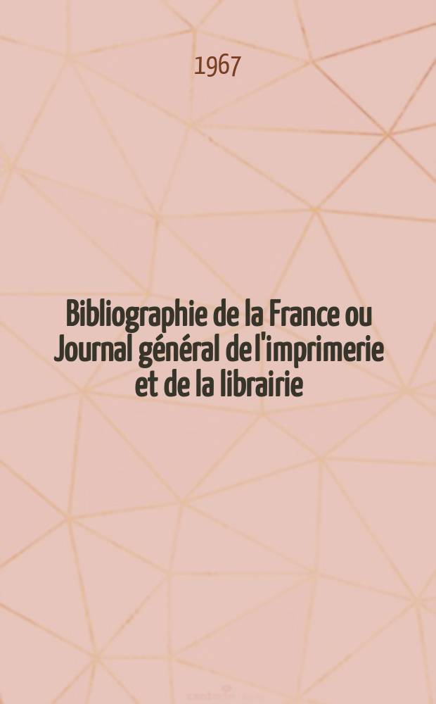 Bibliographie de la France ou Journal général de l'imprimerie et de la librairie : Livres, compositions musicales, gravures. etc. Publ. sur les documents directement fournis par le Ministère de l'intérieur. Année156 1967, №17