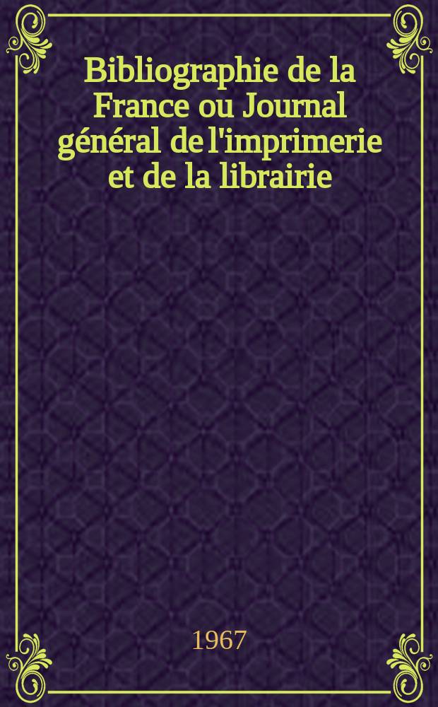 Bibliographie de la France ou Journal général de l'imprimerie et de la librairie : Livres, compositions musicales, gravures. etc. Publ. sur les documents directement fournis par le Ministère de l'intérieur. Année156 1967, №37