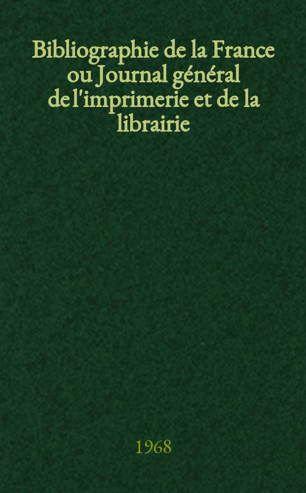 Bibliographie de la France ou Journal général de l'imprimerie et de la librairie : Livres, compositions musicales, gravures. etc. Publ. sur les documents directement fournis par le Ministère de l'intérieur. Année157 1968, №3