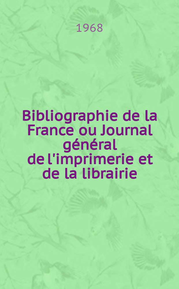 Bibliographie de la France ou Journal général de l'imprimerie et de la librairie : Livres, compositions musicales, gravures. etc. Publ. sur les documents directement fournis par le Ministère de l'intérieur. Année157 1968, №7