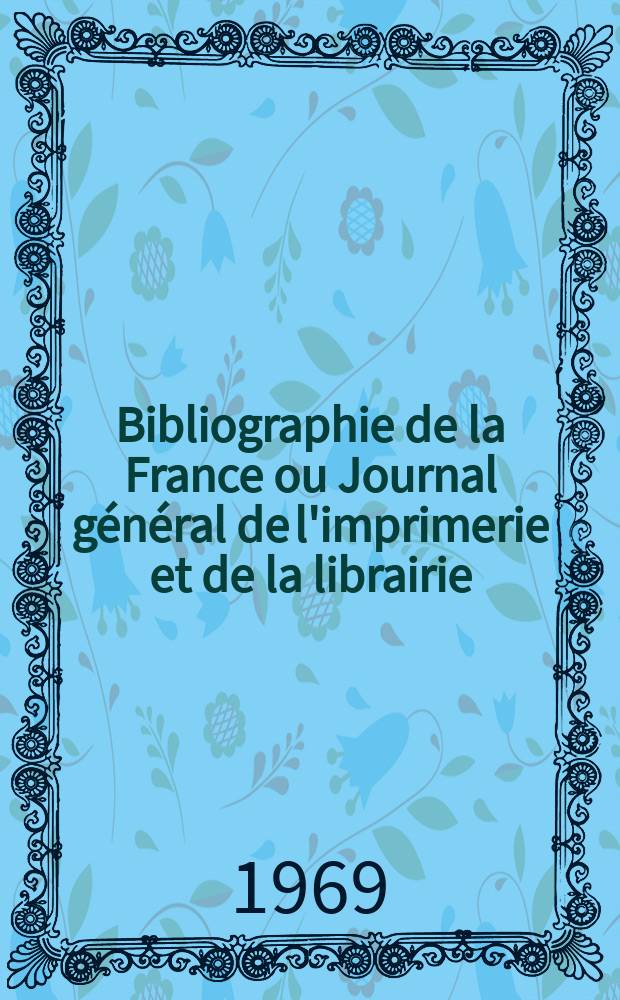 Bibliographie de la France ou Journal g&eacute;n&eacute;ral de l'imprimerie et de la librairie : Livres, compositions musicales, gravures. etc. Publ. sur les documents directement fournis par le Minist&egrave;re de l'int&eacute;rieur. Ann&eacute;e158 1969, №20