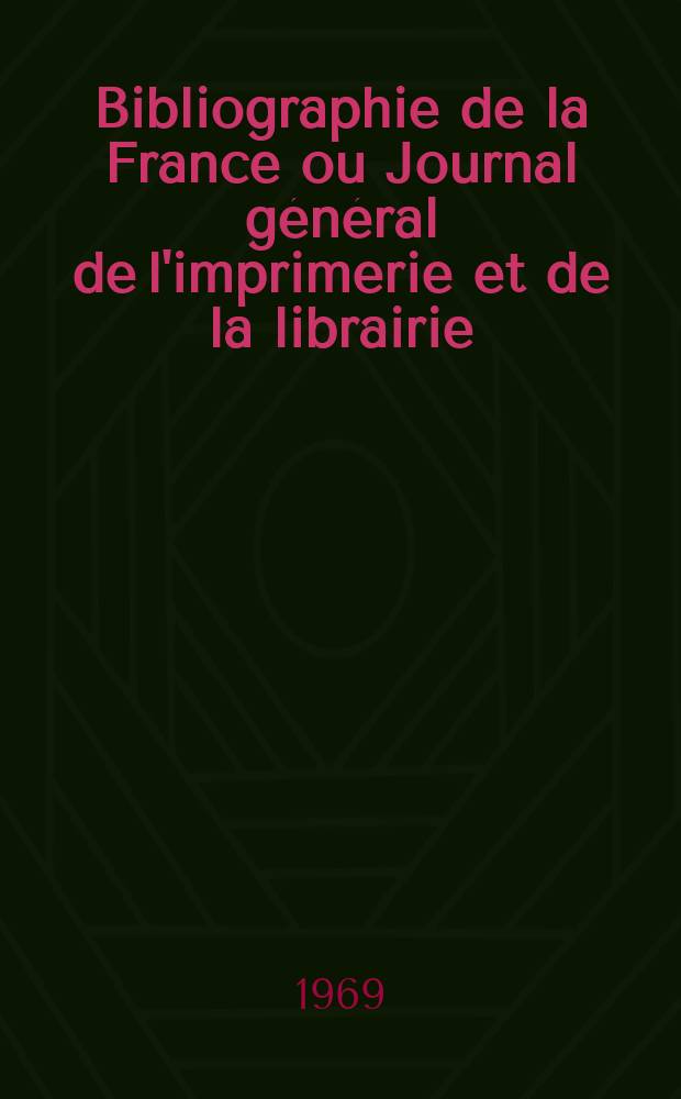 Bibliographie de la France ou Journal général de l'imprimerie et de la librairie : Livres, compositions musicales, gravures. etc. Publ. sur les documents directement fournis par le Ministère de l'intérieur. Année158 1969, №39