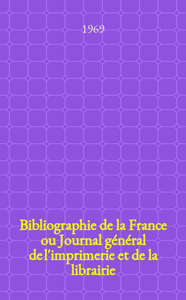 Bibliographie de la France ou Journal g&eacute;n&eacute;ral de l'imprimerie et de la librairie : Livres, compositions musicales, gravures. etc. Publ. sur les documents directement fournis par le Minist&egrave;re de l'int&eacute;rieur. Ann&eacute;e158 1969, №46