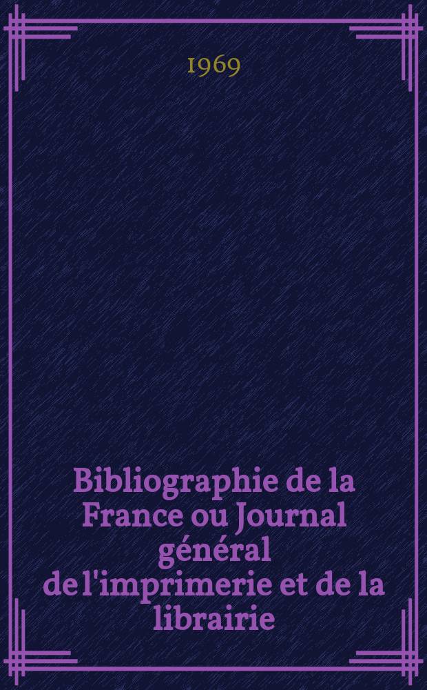 Bibliographie de la France ou Journal général de l'imprimerie et de la librairie : Livres, compositions musicales, gravures. etc. Publ. sur les documents directement fournis par le Ministère de l'intérieur. Année158 1969, №50