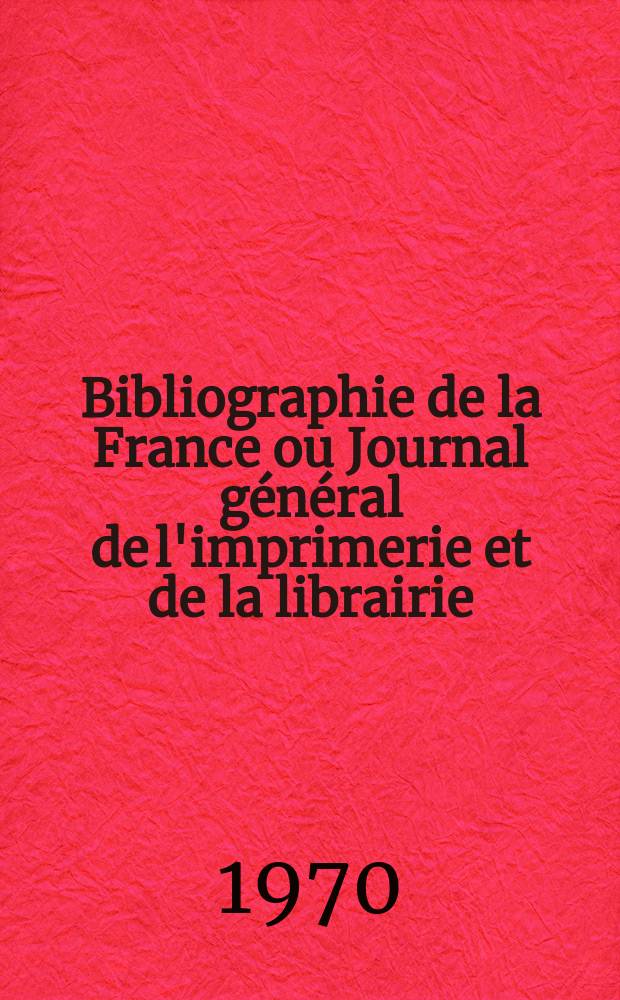 Bibliographie de la France ou Journal général de l'imprimerie et de la librairie : Livres, compositions musicales, gravures. etc. Publ. sur les documents directement fournis par le Ministère de l'intérieur. Année159 1970, №17