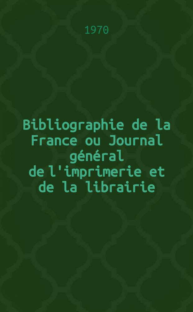 Bibliographie de la France ou Journal général de l'imprimerie et de la librairie : Livres, compositions musicales, gravures. etc. Publ. sur les documents directement fournis par le Ministère de l'intérieur. Année159 1970, №19