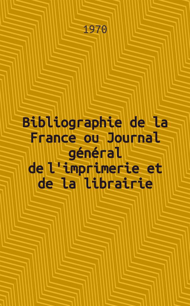 Bibliographie de la France ou Journal général de l'imprimerie et de la librairie : Livres, compositions musicales, gravures. etc. Publ. sur les documents directement fournis par le Ministère de l'intérieur. Année159 1970, №21