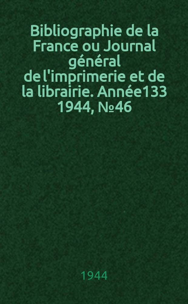 Bibliographie de la France ou Journal général de l'imprimerie et de la librairie. Année133 1944, №46