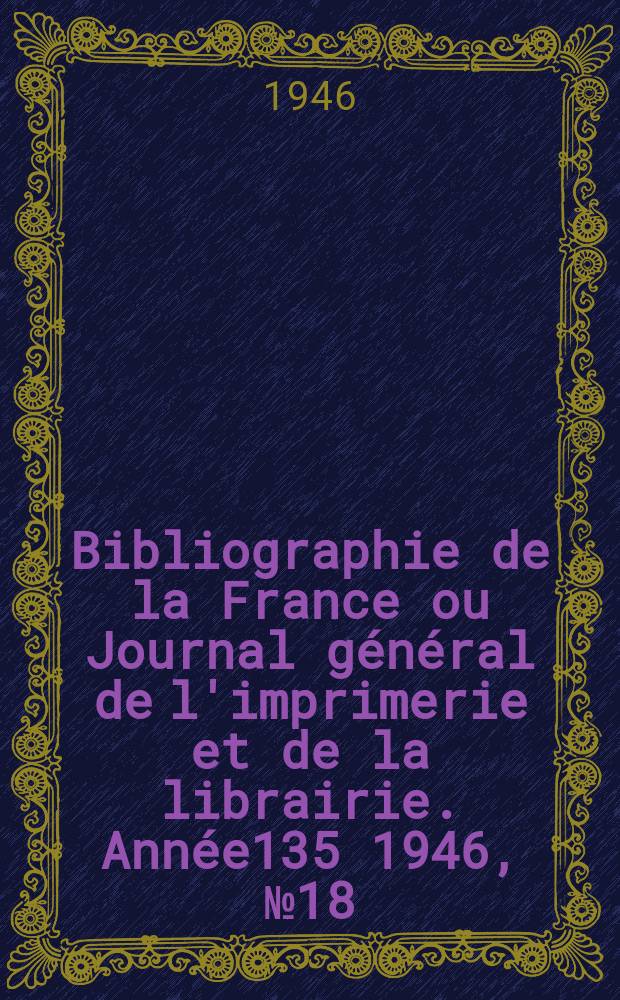 Bibliographie de la France ou Journal général de l'imprimerie et de la librairie. Année135 1946, №18/20
