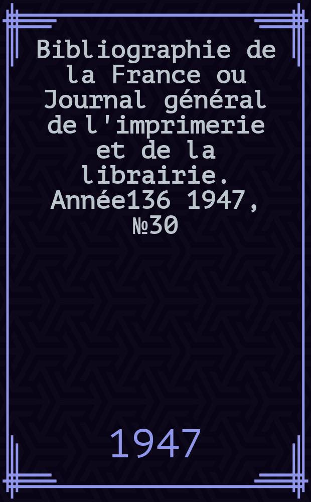 Bibliographie de la France ou Journal général de l'imprimerie et de la librairie. Année136 1947, №30