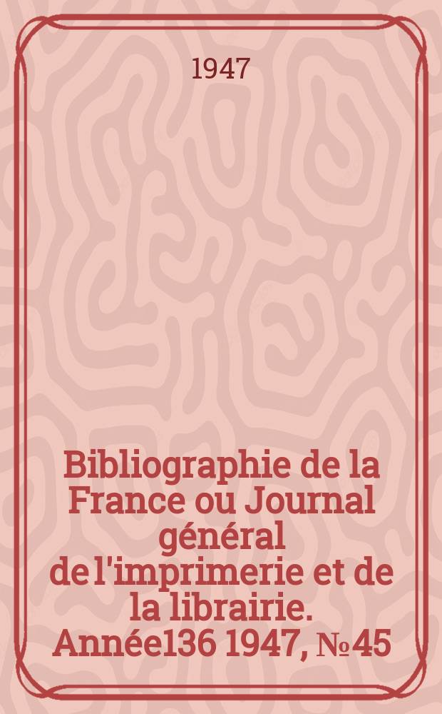 Bibliographie de la France ou Journal général de l'imprimerie et de la librairie. Année136 1947, №45