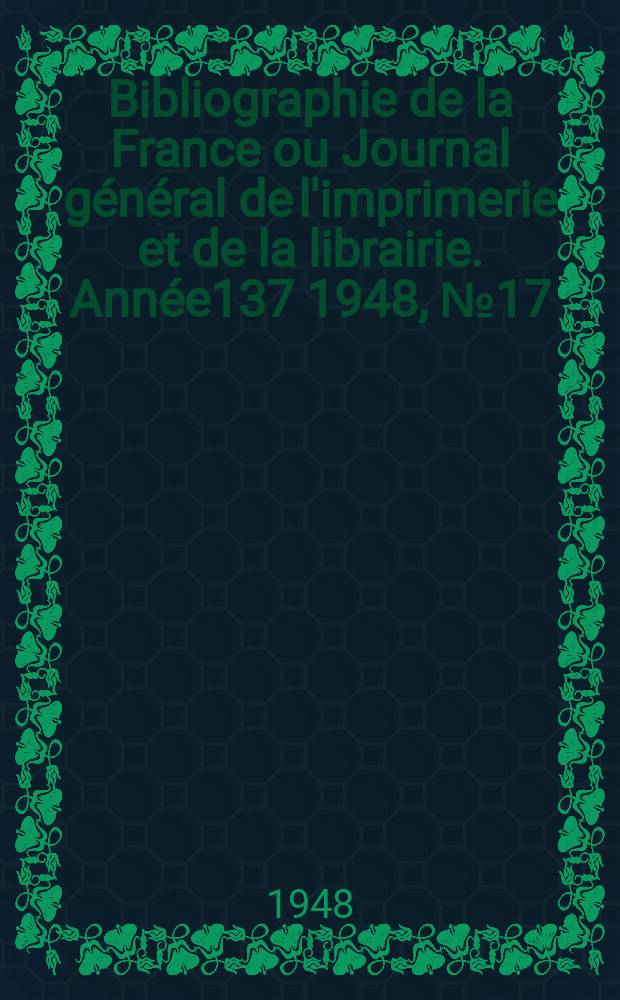 Bibliographie de la France ou Journal général de l'imprimerie et de la librairie. Année137 1948, №17