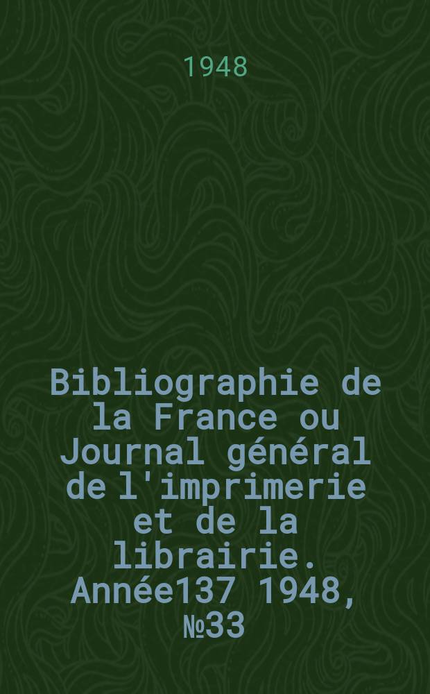 Bibliographie de la France ou Journal g&eacute;n&eacute;ral de l'imprimerie et de la librairie. Ann&eacute;e137 1948, №33