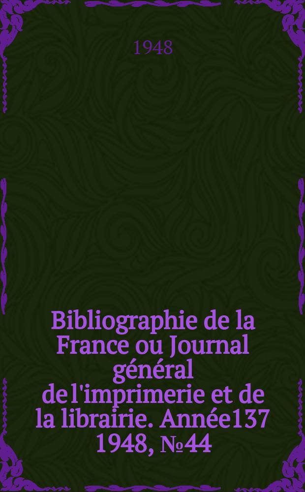 Bibliographie de la France ou Journal g&eacute;n&eacute;ral de l'imprimerie et de la librairie. Ann&eacute;e137 1948, №44