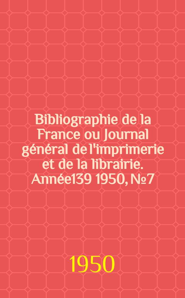 Bibliographie de la France ou Journal général de l'imprimerie et de la librairie. Année139 1950, №7