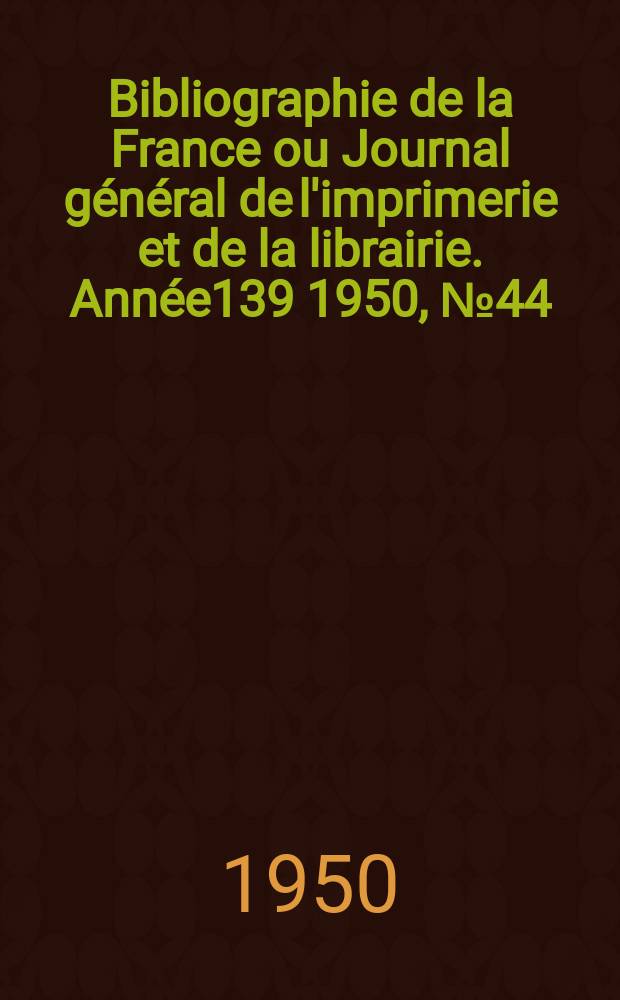 Bibliographie de la France ou Journal général de l'imprimerie et de la librairie. Année139 1950, №44