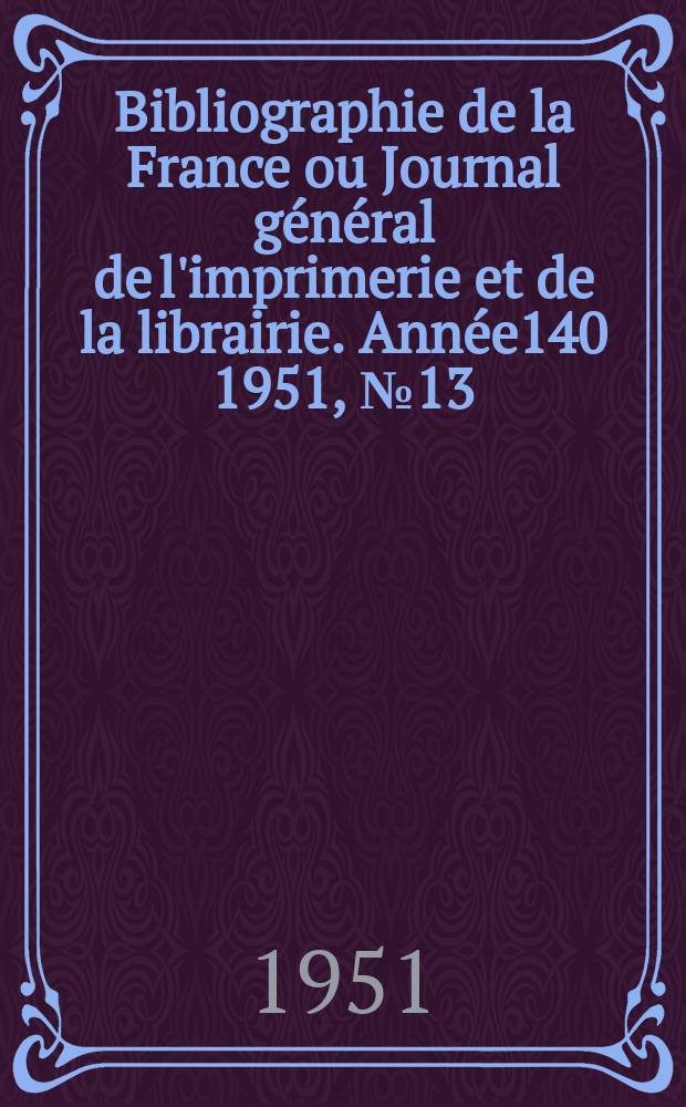 Bibliographie de la France ou Journal général de l'imprimerie et de la librairie. Année140 1951, №13