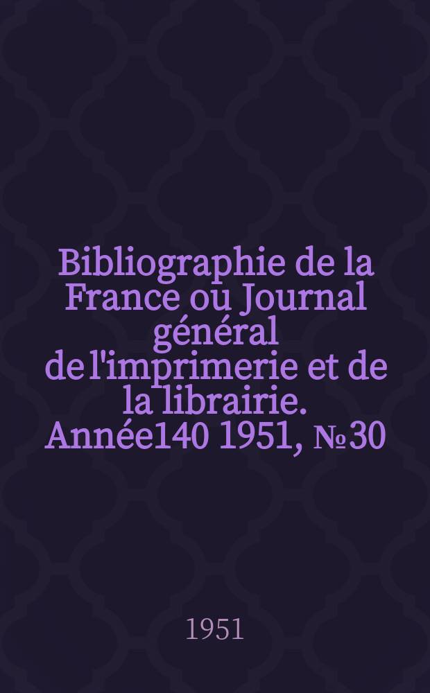 Bibliographie de la France ou Journal général de l'imprimerie et de la librairie. Année140 1951, №30
